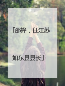 邵锋，任江苏如东县县长